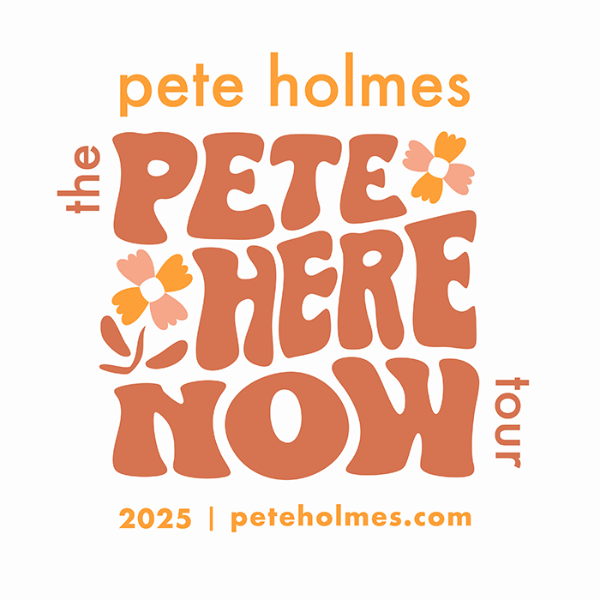 PETE HOLMES: THE PETE HERE NOW TOUR